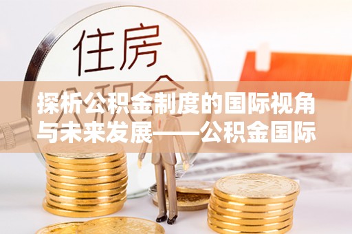 城中探析公积金制度的国际视角与未来发展——公积金国际比较的新思路