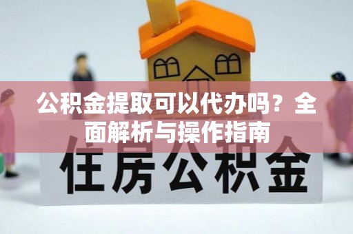 城中公积金提取可以代办吗？全面解析与操作指南