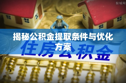 城中揭秘公积金提取条件与优化方案