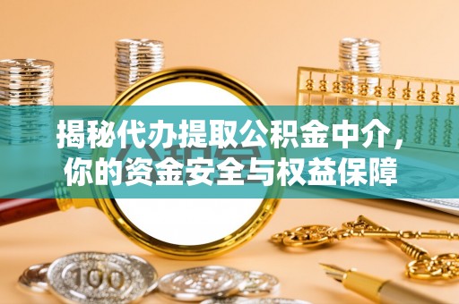 城中揭秘代办提取公积金中介，你的资金安全与权益保障