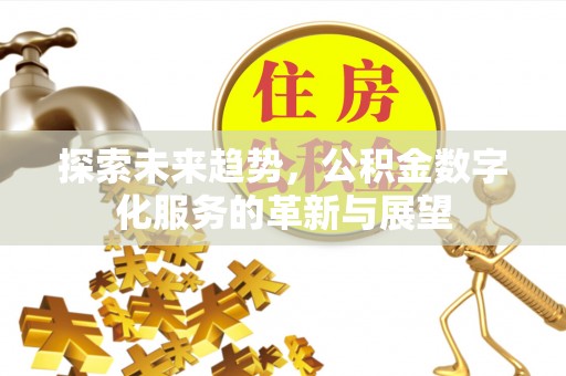 城中探索未来趋势，公积金数字化服务的革新与展望