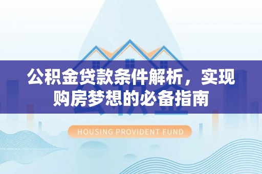 城中公积金贷款条件解析，实现购房梦想的必备指南