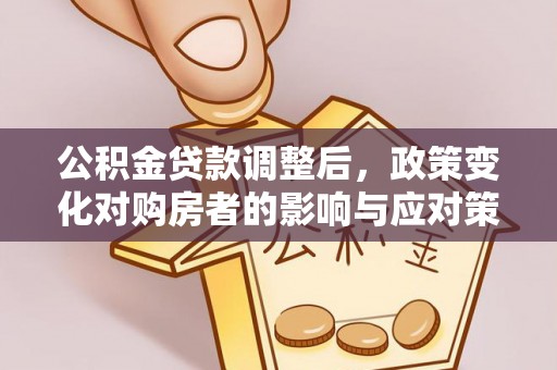 城中公积金贷款调整后，政策变化对购房者的影响与应对策略