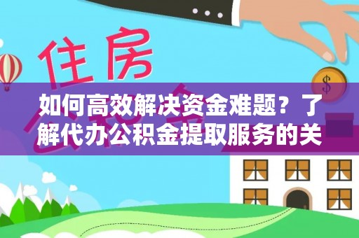 城中如何高效解决资金难题？了解代办公积金提取服务的关键步骤与优势