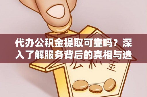 城中代办公积金提取可靠吗？深入了解服务背后的真相与选择
