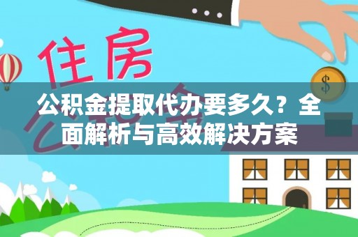 城中公积金提取代办要多久？全面解析与高效解决方案