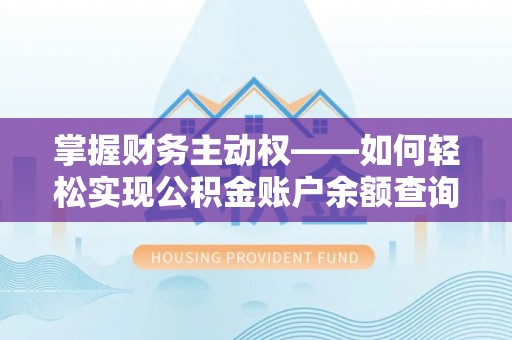 城中掌握财务主动权——如何轻松实现公积金账户余额查询