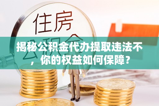 城中揭秘公积金代办提取违法不，你的权益如何保障？