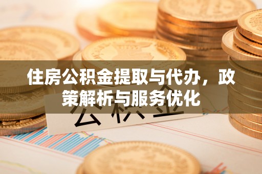 城中住房公积金提取与代办，政策解析与服务优化