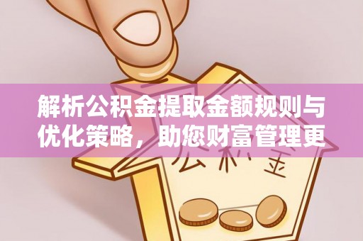城中解析公积金提取金额规则与优化策略，助您财富管理更高效