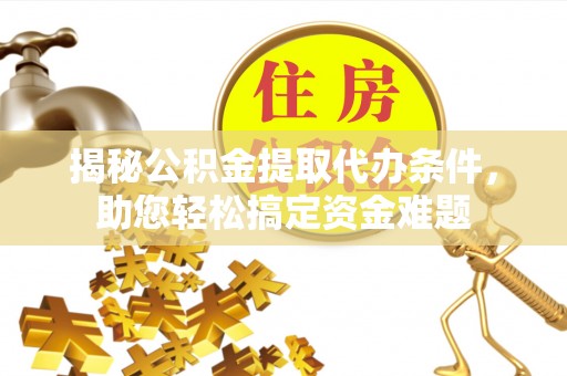 城中揭秘公积金提取代办条件，助您轻松搞定资金难题