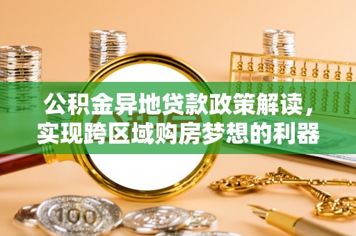 城中公积金异地贷款政策解读，实现跨区域购房梦想的利器