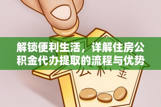 城中解锁便利生活，详解住房公积金代办提取的流程与优势