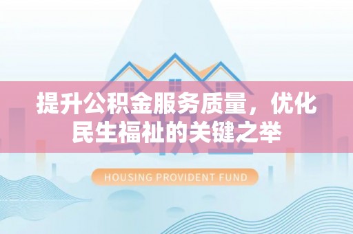 城中提升公积金服务质量，优化民生福祉的关键之举