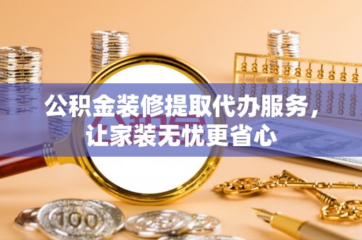 城中公积金装修提取代办服务，让家装无忧更省心