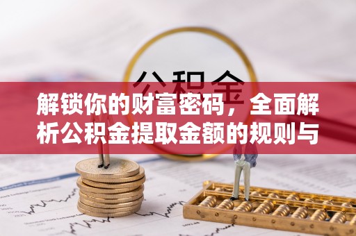 城中解锁你的财富密码，全面解析公积金提取金额的规则与技巧