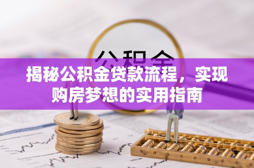 城中揭秘公积金贷款流程，实现购房梦想的实用指南