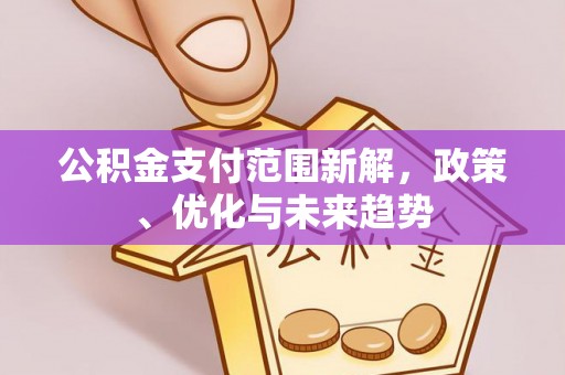 城中公积金支付范围新解，政策、优化与未来趋势