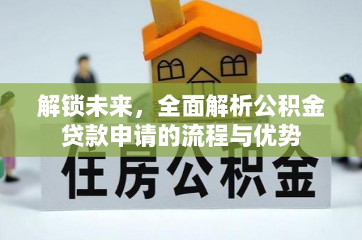 城中解锁未来，全面解析公积金贷款申请的流程与优势