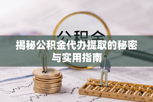 城中揭秘公积金代办提取的秘密与实用指南