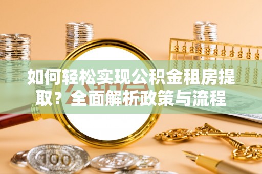 城中如何轻松实现公积金租房提取？全面解析政策与流程