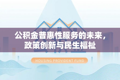 城中公积金普惠性服务的未来，政策创新与民生福祉